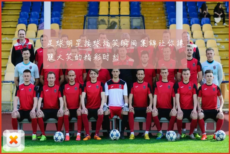 足球明星接球搞笑瞬间集锦让你捧腹大笑的精彩时刻