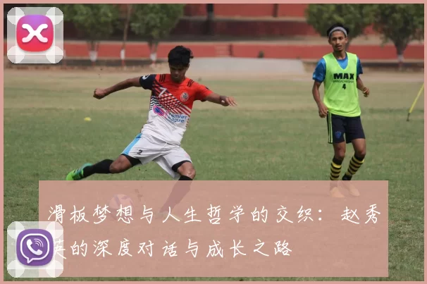 滑板梦想与人生哲学的交织：赵秀英的深度对话与成长之路